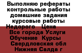 Выполняю рефераты, контрольные работы, домашние задания, курсовые работы. Недорого › Цена ­ 500 - Все города Услуги » Обучение. Курсы   . Свердловская обл.,Нижняя Салда г.